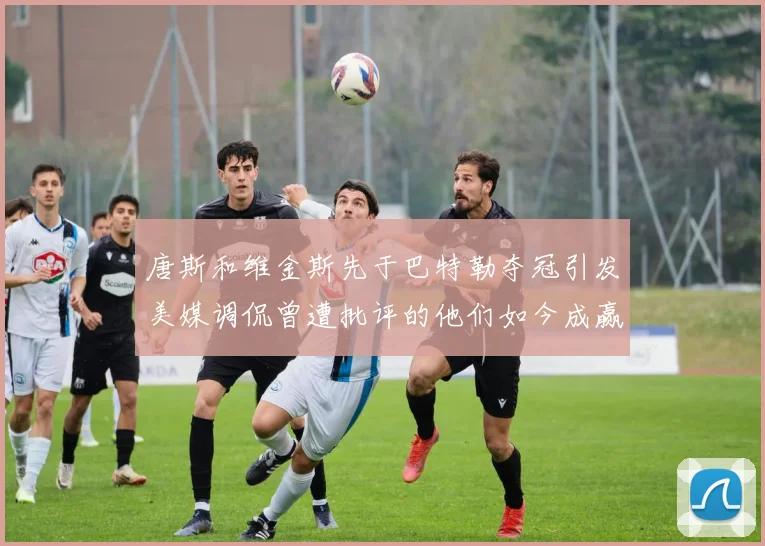 唐斯和维金斯先于巴特勒夺冠引发美媒调侃曾遭批评的他们如今成赢家