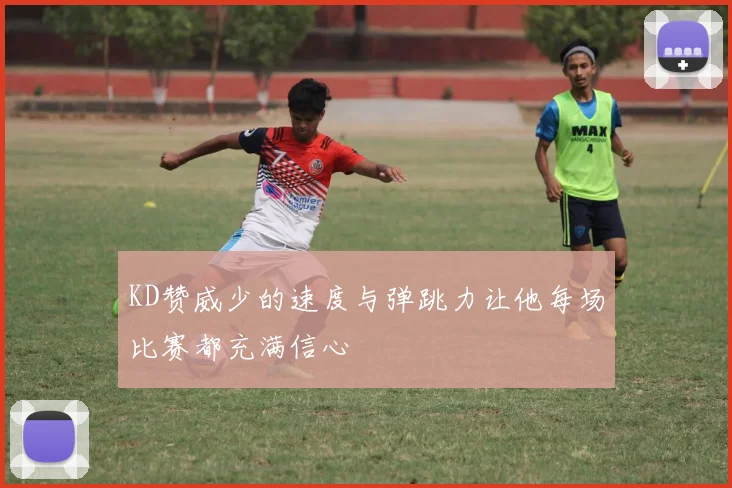 KD赞威少的速度与弹跳力让他每场比赛都充满信心