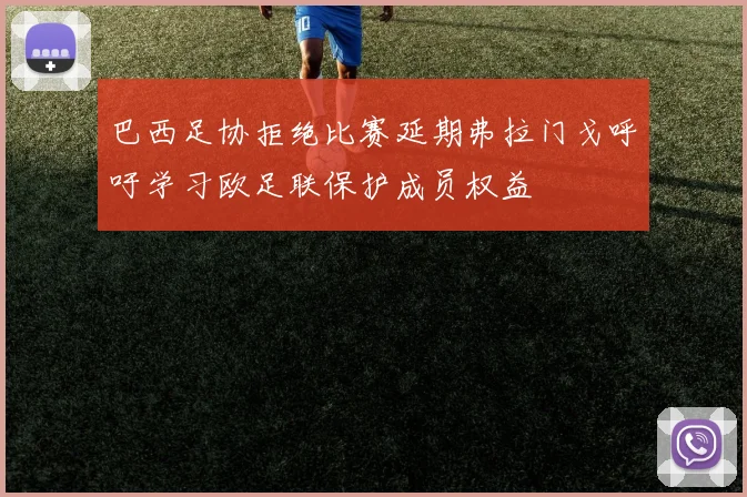 巴西足协拒绝比赛延期弗拉门戈呼吁学习欧足联保护成员权益