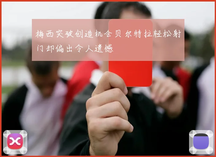 梅西突破创造机会贝尔特拉轻松射门却偏出令人遗憾