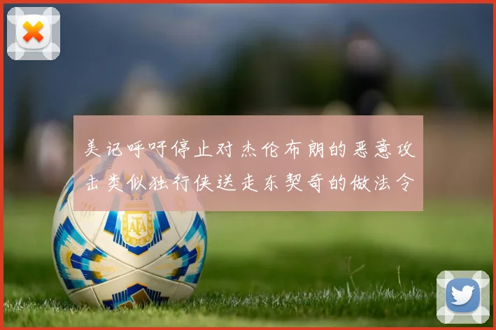 美记呼吁停止对杰伦布朗的恶意攻击类似独行侠送走东契奇的做法令人作呕