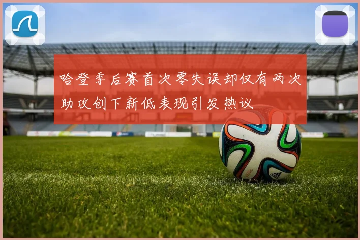 哈登季后赛首次零失误却仅有两次助攻创下新低表现引发热议