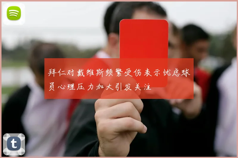 拜仁对戴维斯频繁受伤表示忧虑球员心理压力加大引发关注