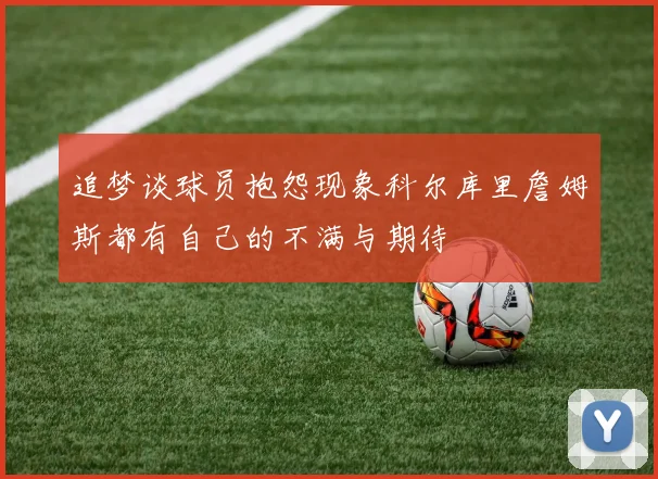追梦谈球员抱怨现象科尔库里詹姆斯都有自己的不满与期待