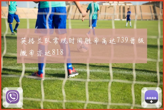 英格兰队常规时间胜率高达739晋级概率亦达818