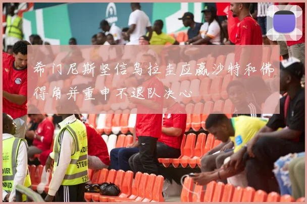 希门尼斯坚信乌拉圭应赢沙特和佛得角并重申不退队决心