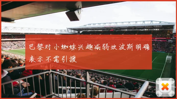巴黎对小蜘蛛兴趣减弱坎波斯明确表示不需引援