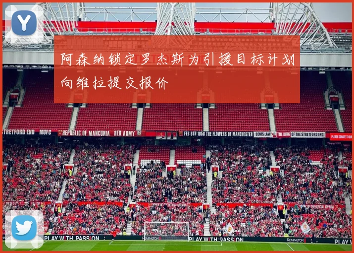 阿森纳锁定罗杰斯为引援目标计划向维拉提交报价