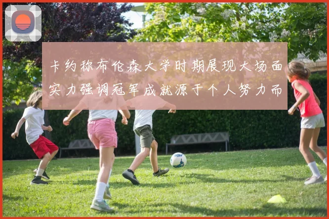 卡约称布伦森大学时期展现大场面实力强调冠军成就源于个人努力而非抱团