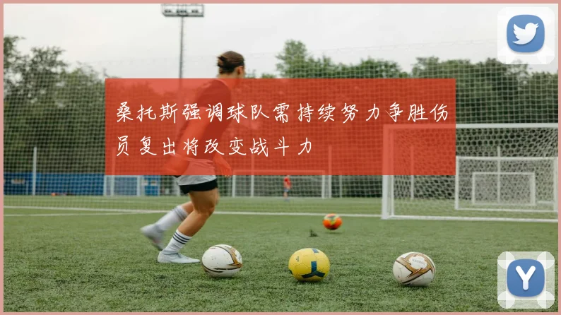 桑托斯强调球队需持续努力争胜伤员复出将改变战斗力