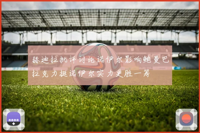 赫迪拉批评讨论诺伊尔影响鲍曼巴拉克力挺诺伊尔实力更胜一筹